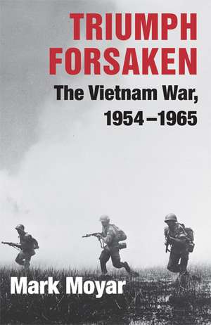 Triumph Forsaken: The Vietnam War, 1954–1965 de Mark Moyar