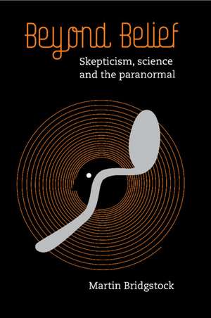 Beyond Belief: Skepticism, Science and the Paranormal de Martin Bridgstock