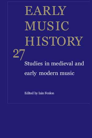 Early Music History: Volume 27: Studies in Medieval and Early Modern Music de Iain Fenlon