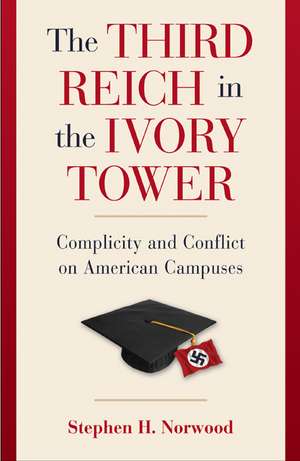 The Third Reich in the Ivory Tower: Complicity and Conflict on American Campuses de Stephen H. Norwood