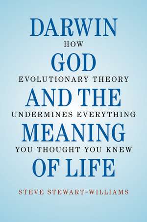 Darwin, God and the Meaning of Life: How Evolutionary Theory Undermines Everything You Thought You Knew de Steve Stewart-Williams