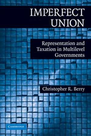 Imperfect Union: Representation and Taxation in Multilevel Governments de Christopher R. Berry