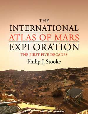 The International Atlas of Mars Exploration: Volume 1, 1953 to 2003: The First Five Decades de Philip J. Stooke