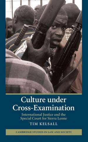 Culture under Cross-Examination: International Justice and the Special Court for Sierra Leone de Tim Kelsall