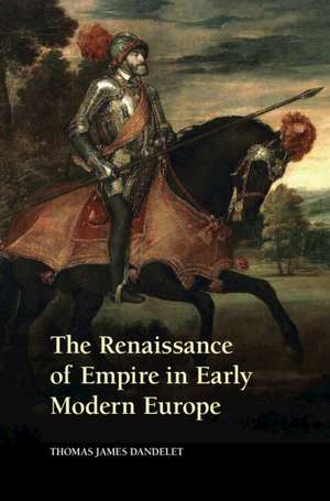 The Renaissance of Empire in Early Modern Europe de Thomas James Dandelet