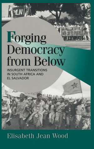 Forging Democracy from Below: Insurgent Transitions in South Africa and El Salvador de Elisabeth Jean Wood