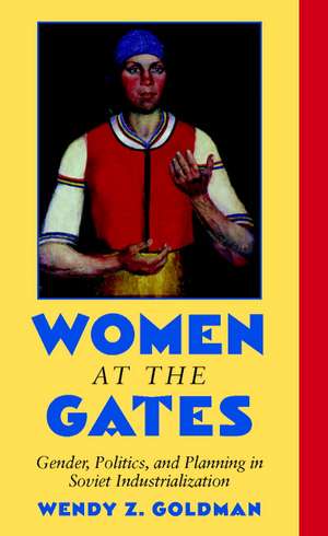 Women at the Gates: Gender and Industry in Stalin's Russia de Wendy Z. Goldman