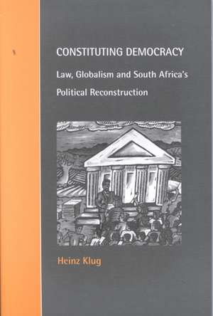 Constituting Democracy: Law, Globalism and South Africa's Political Reconstruction de Heinz Klug