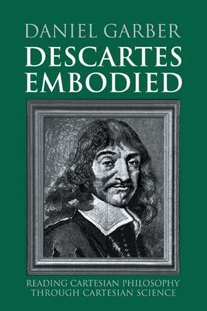 Descartes Embodied: Reading Cartesian Philosophy through Cartesian Science de Daniel Garber