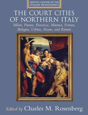 The Court Cities of Northern Italy: Milan, Parma, Piacenza, Mantua, Ferrara, Bologna, Urbino, Pesaro, and Rimini de Charles M. Rosenberg