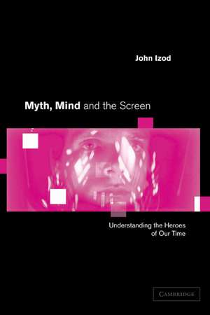 Myth, Mind and the Screen: Understanding the Heroes of our Time de John Izod