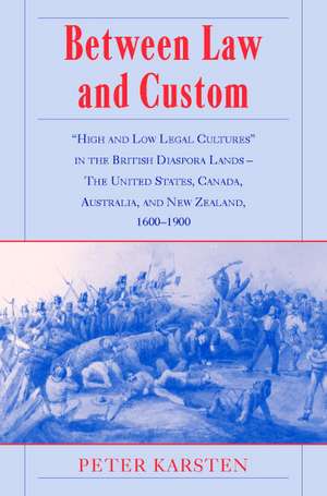 Between Law and Custom: 'High' and 'Low' Legal Cultures in the Lands of the British Diaspora - The United States, Canada, Australia, and New Zealand, 1600–1900 de Peter Karsten