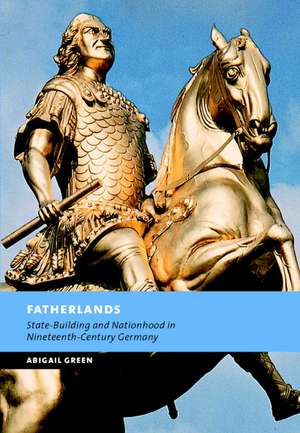 Fatherlands: State-Building and Nationhood in Nineteenth-Century Germany de Abigail Green