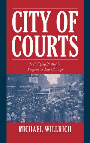 City of Courts: Socializing Justice in Progressive Era Chicago de Michael Willrich