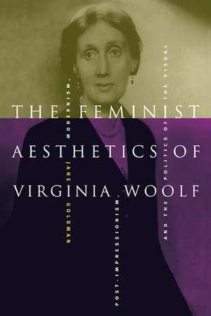 The Feminist Aesthetics of Virginia Woolf: Modernism, Post-Impressionism, and the Politics of the Visual de Jane Goldman