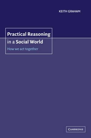 Practical Reasoning in a Social World: How We Act Together de Keith Graham