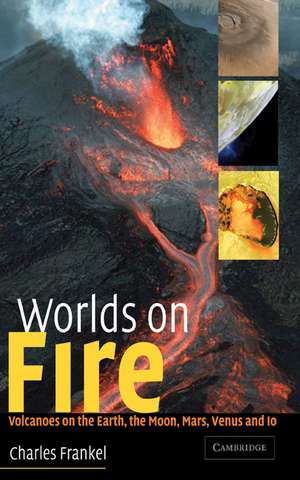 Worlds on Fire: Volcanoes on the Earth, the Moon, Mars, Venus and Io de Charles Frankel