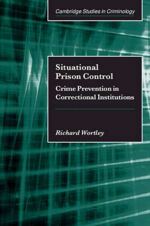 Situational Prison Control: Crime Prevention in Correctional Institutions de Richard Wortley