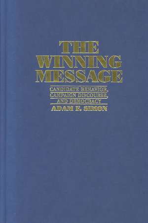 The Winning Message: Candidate Behavior, Campaign Discourse, and Democracy de Adam F. Simon