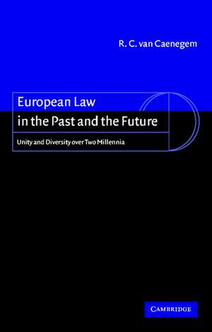 European Law in the Past and the Future: Unity and Diversity over Two Millennia de R. C. van van Caenegem