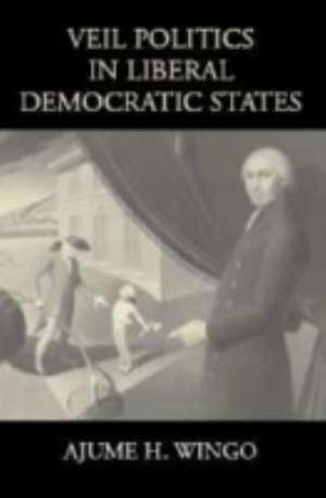 Veil Politics in Liberal Democratic States de Ajume H. Wingo