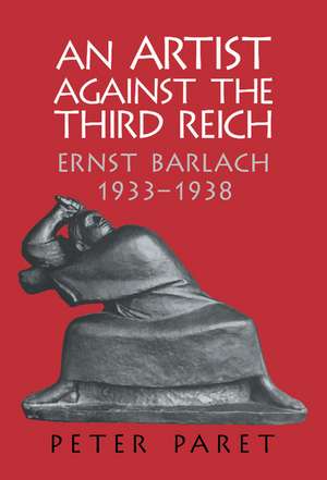 An Artist against the Third Reich: Ernst Barlach, 1933–1938 de Peter Paret