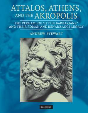 Attalos, Athens, and the Akropolis: The Pergamene 'Little Barbarians' and their Roman and Renaissance Legacy de Andrew Stewart