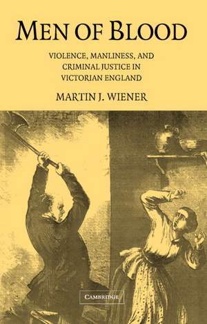 Men of Blood: Violence, Manliness, and Criminal Justice in Victorian England de Martin J. Wiener