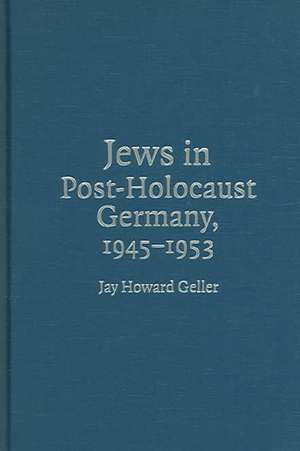 Jews in Post-Holocaust Germany, 1945–1953 de Jay Howard Geller