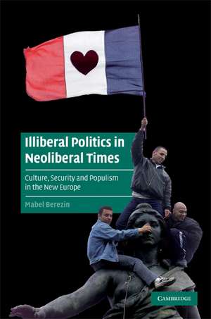 Illiberal Politics in Neoliberal Times: Culture, Security and Populism in the New Europe de Mabel Berezin