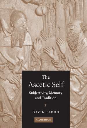 The Ascetic Self: Subjectivity, Memory and Tradition de Gavin Flood