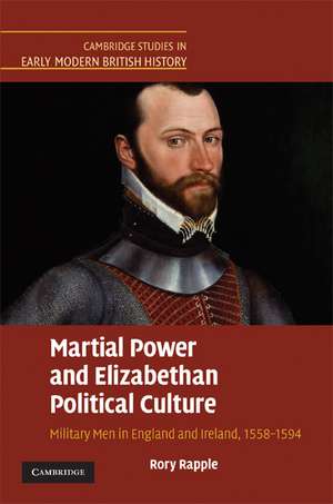 Martial Power and Elizabethan Political Culture: Military Men in England and Ireland, 1558–1594 de Rory Rapple