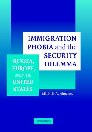 Immigration Phobia and the Security Dilemma: Russia, Europe, and the United States de Mikhail A. Alexseev