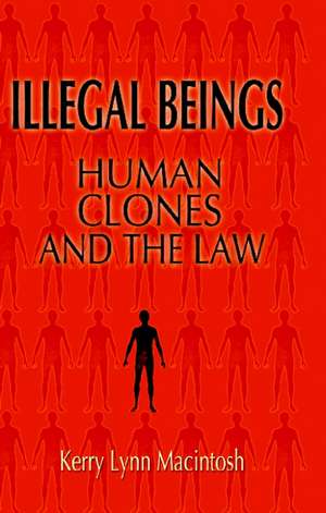 Illegal Beings: Human Clones and the Law de Kerry Lynn Macintosh