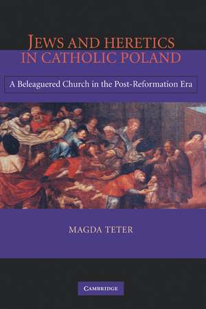 Jews and Heretics in Catholic Poland: A Beleaguered Church in the Post-Reformation Era de Magda Teter