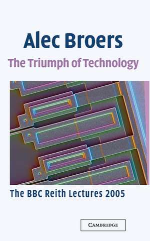 The Triumph of Technology: The BBC Reith Lectures 2005 de Alec Broers