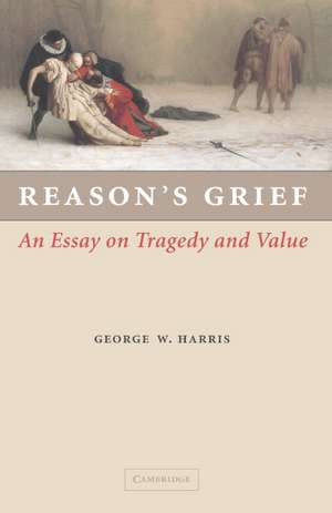 Reason's Grief: An Essay on Tragedy and Value de George W. Harris