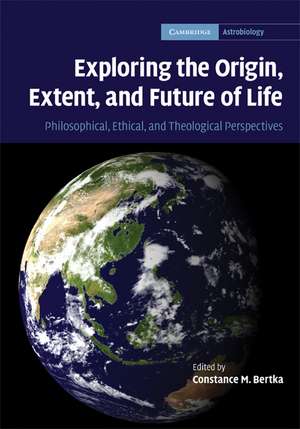 Exploring the Origin, Extent, and Future of Life: Philosophical, Ethical and Theological Perspectives de Constance M. Bertka