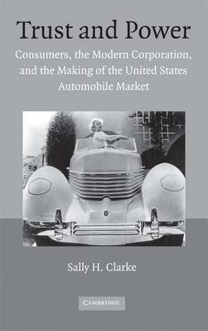 Trust and Power: Consumers, the Modern Corporation, and the Making of the United States Automobile Market de Sally H. Clarke