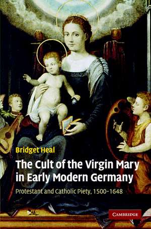 The Cult of the Virgin Mary in Early Modern Germany: Protestant and Catholic Piety, 1500–1648 de Bridget Heal