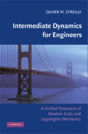 Intermediate Dynamics for Engineers: A Unified Treatment of Newton-Euler and Lagrangian Mechanics de Oliver M. O'Reilly