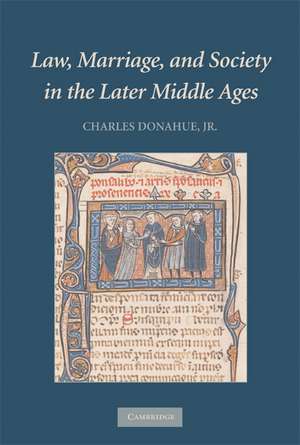 Law, Marriage, and Society in the Later Middle Ages: Arguments about Marriage in Five Courts de Charles Donahue, Jr., Jr