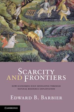 Scarcity and Frontiers: How Economies Have Developed Through Natural Resource Exploitation de Edward B. Barbier