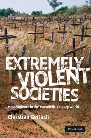 Extremely Violent Societies: Mass Violence in the Twentieth-Century World de Christian Gerlach