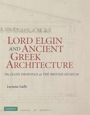 Lord Elgin and Ancient Greek Architecture: The Elgin Drawings at the British Museum de Luciana Gallo