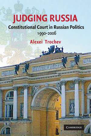 Judging Russia: The Role of the Constitutional Court in Russian Politics 1990–2006 de Alexei Trochev