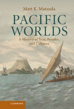 Pacific Worlds: A History of Seas, Peoples, and Cultures de Matt K. Matsuda