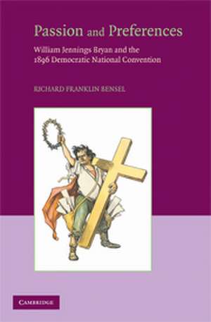 Passion and Preferences: William Jennings Bryan and the 1896 Democratic Convention de Richard Franklin Bensel