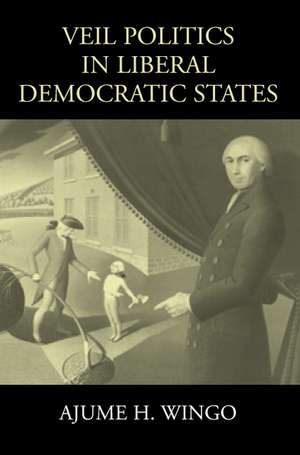 Veil Politics in Liberal Democratic States de Ajume H. Wingo