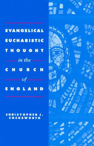 Evangelical Eucharistic Thought in the Church of England de Christopher J. Cocksworth